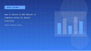 How to Switch to ACE Dental: A Complete Guide for Dental Practices - Dental Software Guide