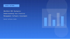 AbelDent ROI Analysis: Understanding Your Practice Management Software Investment - Dental Software Guide