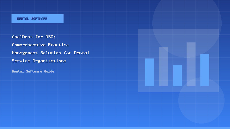 AbelDent for DSO: Comprehensive Practice Management Solution for Dental Service Organizations