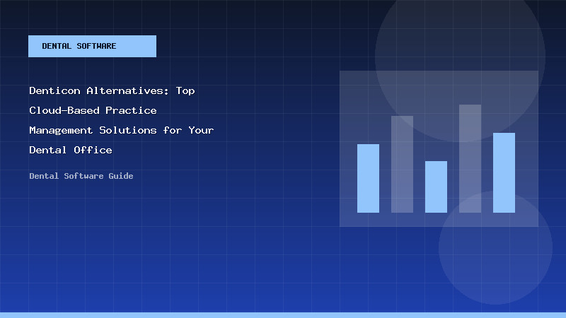 Denticon Alternatives: Top Cloud-Based Practice Management Solutions for Your Dental Office