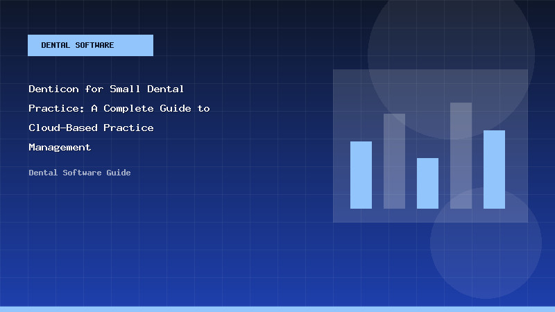 Denticon for Small Dental Practice: A Complete Guide to Cloud-Based Practice Management