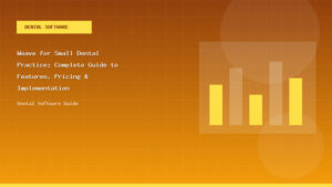 Weave for Small Dental Practice: Complete Guide to Features, Pricing & Implementation - Dental Software Guide