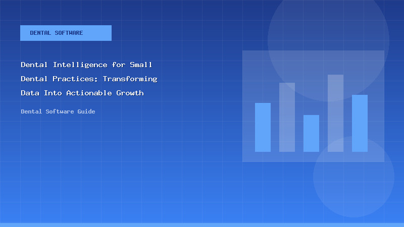 Dental Intelligence for Small Dental Practices: Transforming Data Into Actionable Growth