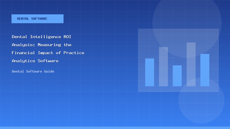 Dental Intelligence ROI Analysis: Measuring the Financial Impact of Practice Analytics Software